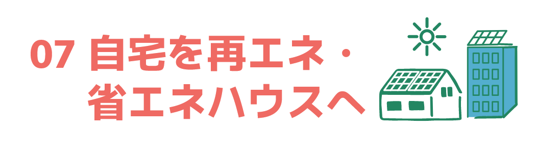 07 自宅を再エネ・省エネハウスへ